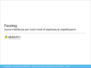 Facetag
nuova interfaccia per nuovi modi di esplorare le classiﬁcazioni




Facetag - Luca Mascaro (Sketchin) - Italian information architecture summit 2007 - Trento