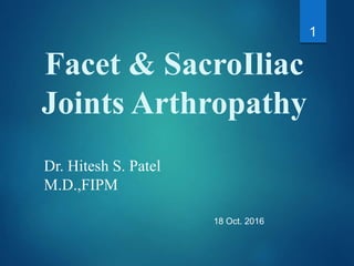 Facet & SacroIliac
Joints Arthropathy
1
Dr. Hitesh S. Patel
M.D.,FIPM
18 Oct. 2016
 