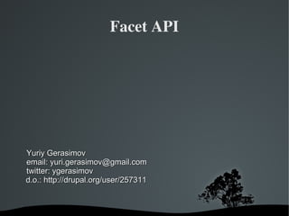 Facet API




Yuriy Gerasimov
email: yuri.gerasimov@gmail.com
twitter: ygerasimov
d.o.: http://drupal.org/user/257311



                           
 