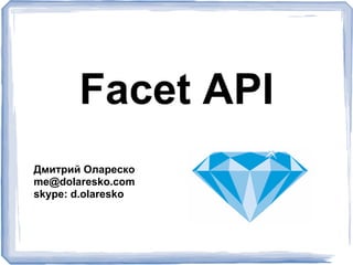 Facet API
Дмитрий Олареско
me@dolaresko.com
skype: d.olaresko
 