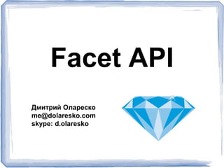 Facet API
Дмитрий Олареско
me@dolaresko.com
skype: d.olaresko
 