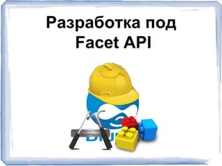 Разработка под
Facet API
 