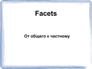 • От общего к частному
Facets
 