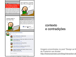 contexto!
e contradições
Imagens encontradas no post “Design as M
de Frederick van Amstel!
http://fredvanamstel.com/blog/interaction-de
 