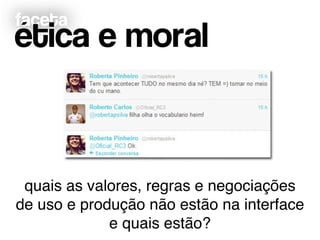faceta
ética e moral
quais as valores, regras e negociações !
de uso e produção não estão na interface!
e quais estão?
 