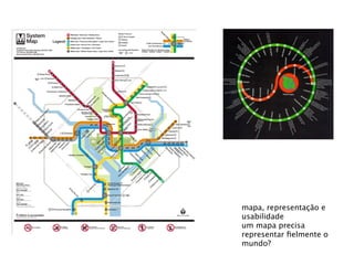 mapa, representação e
usabilidade
um mapa precisa
representar ﬁelmente o
mundo?
 