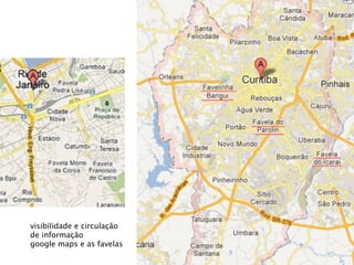 visibilidade e circulação
de informação
google maps e as favelas
 