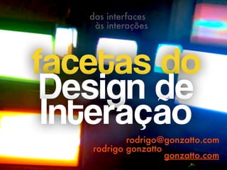 facetas do
Design de  
Interação 
rodrigo@gonzatto.com
rodrigo gonzatto
das interfaces
às interações
gonzatto.com
 