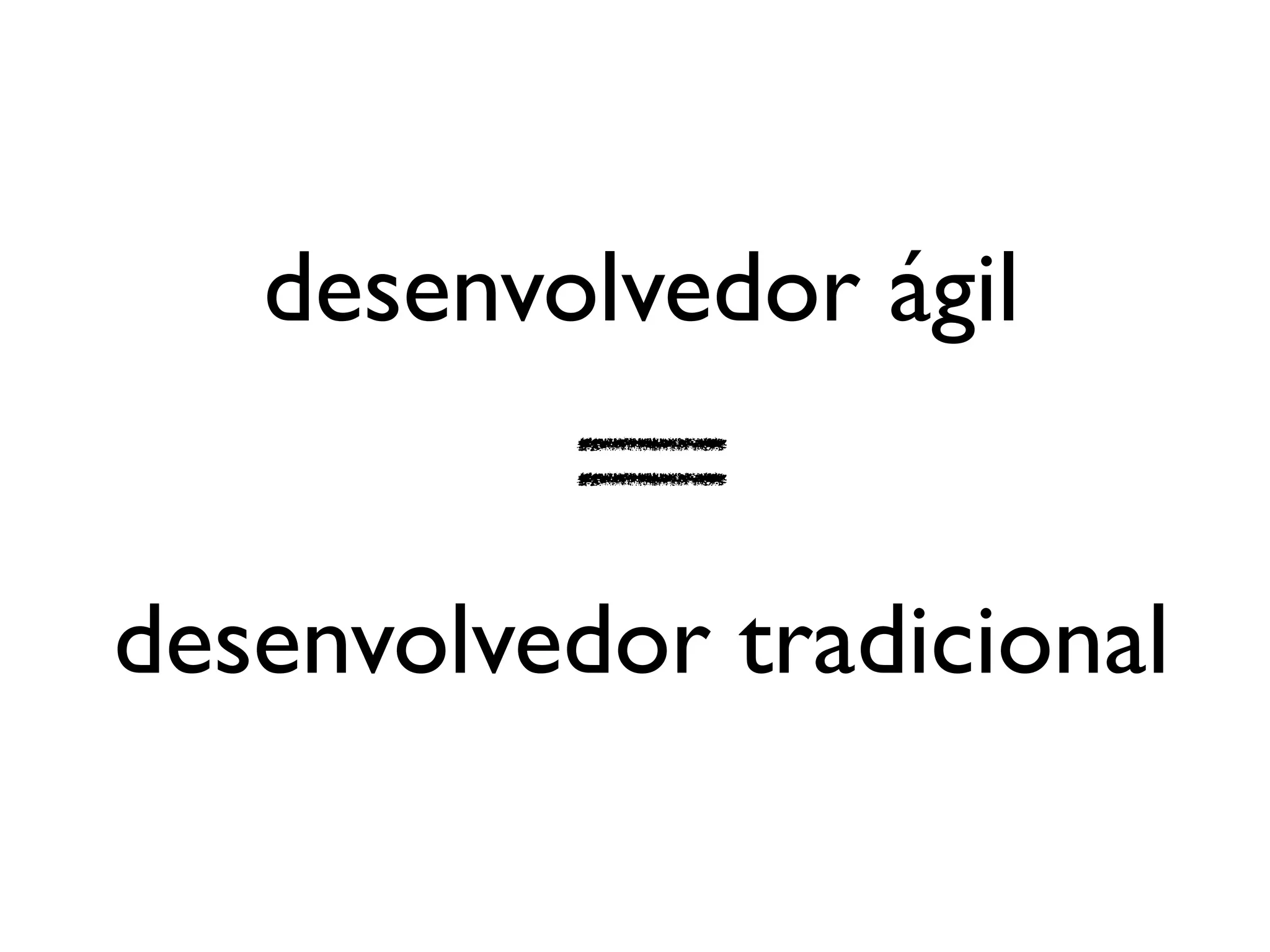 desenvolvedor ágil


desenvolvedor tradicional
 