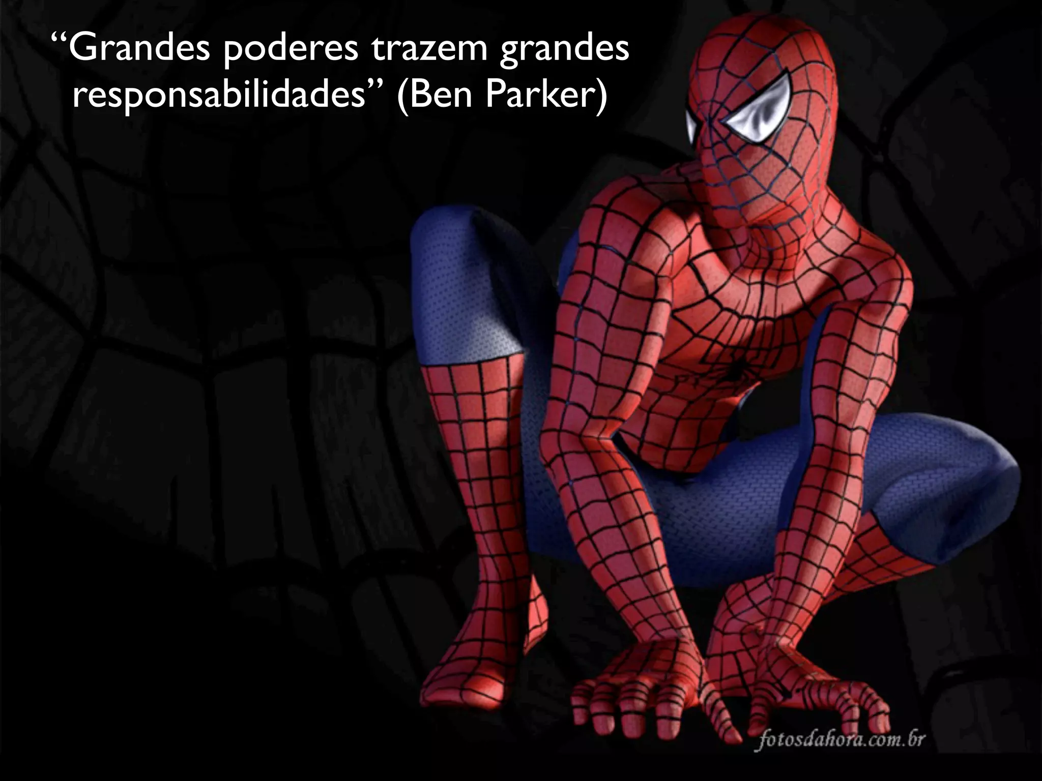 “Grandes poderes trazem grandes
 responsabilidades” (Ben Parker)
 