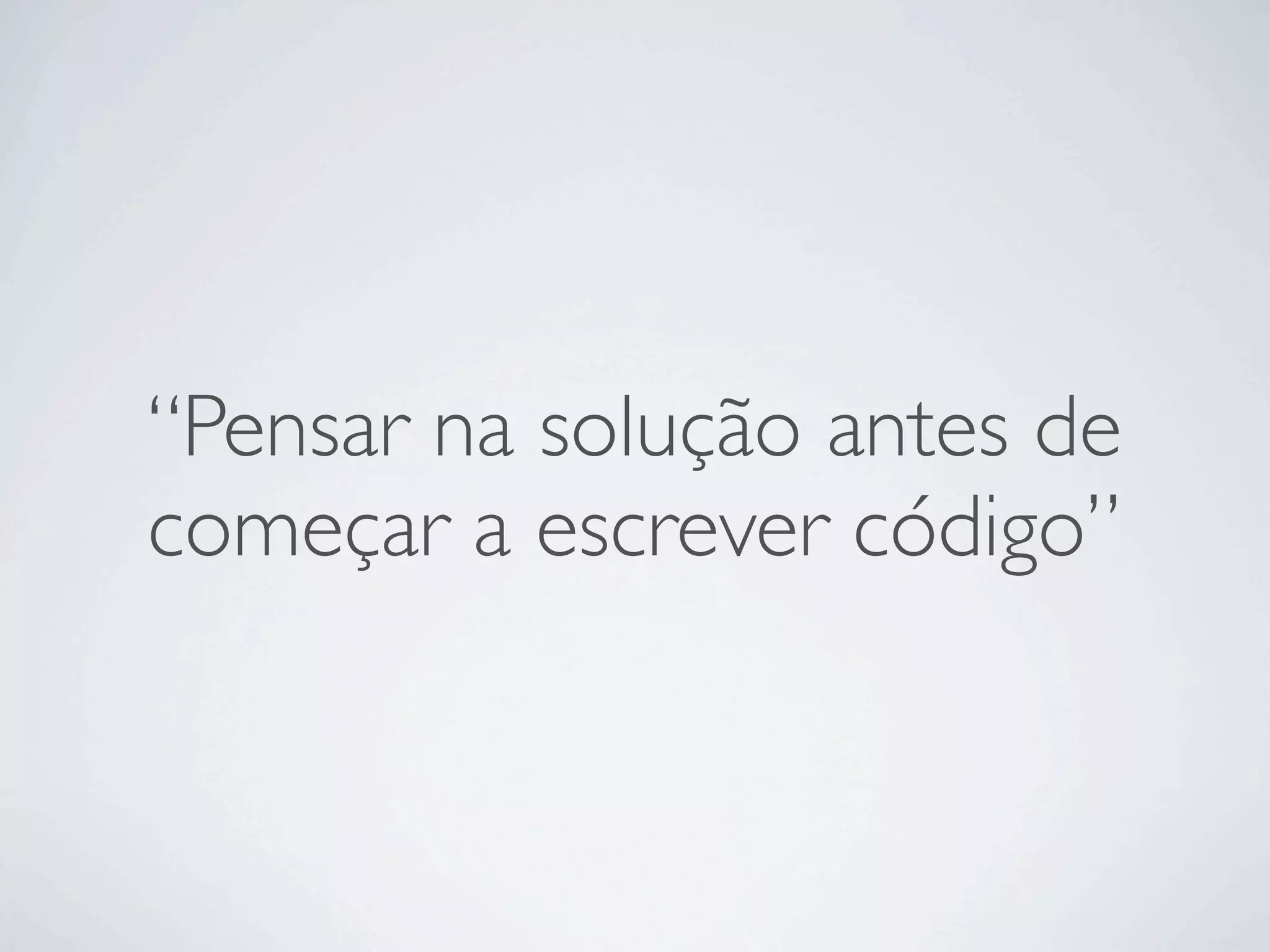 “Pensar na solução antes de
começar a escrever código”
 