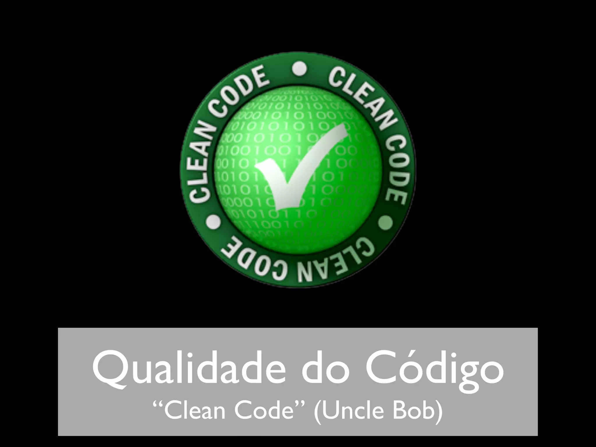 Qualidade do Código
  “Clean Code” (Uncle Bob)
 