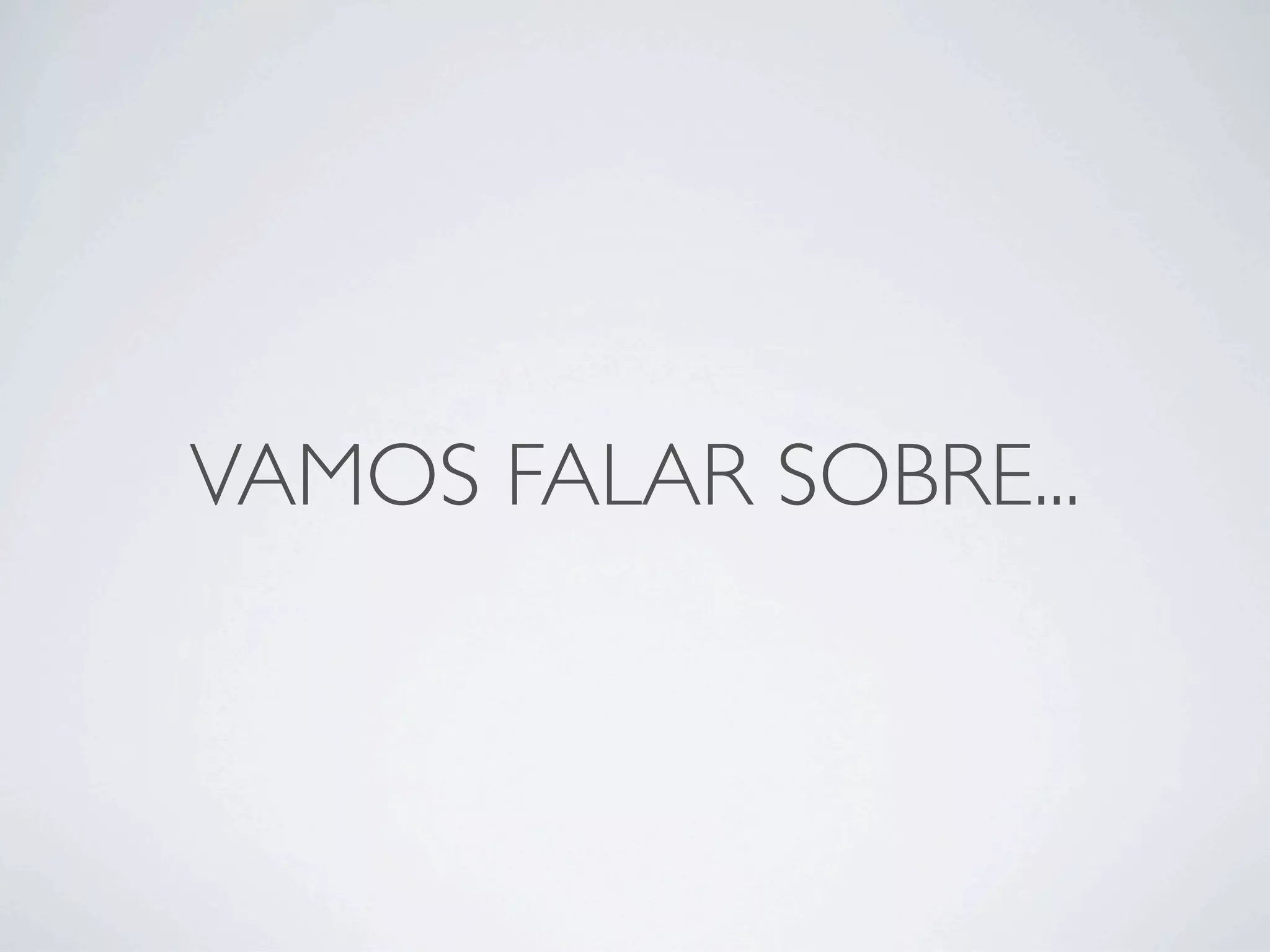 VAMOS FALAR SOBRE...
 