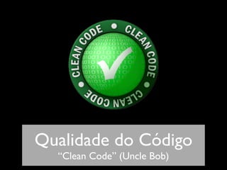 Qualidade do Código
  “Clean Code” (Uncle Bob)
 