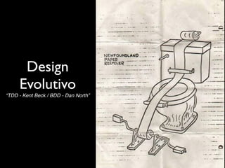 Design
     Evolutivo
“TDD - Kent Beck / BDD - Dan North”
 