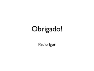Obrigado!
 Paulo Igor
 