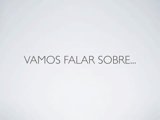 VAMOS FALAR SOBRE...
 