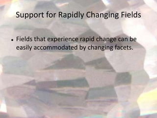 Support for Rapidly Changing Fields

   Fields that experience rapid change can be
    easily accommodated by changing facets.
 