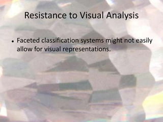 Resistance to Visual Analysis

   Faceted classification systems might not easily
    allow for visual representations.
 