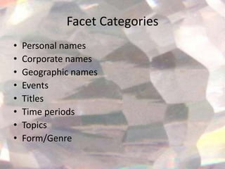 Facet Categories
•   Personal names
•   Corporate names
•   Geographic names
•   Events
•   Titles
•   Time periods
•   Topics
•   Form/Genre
 