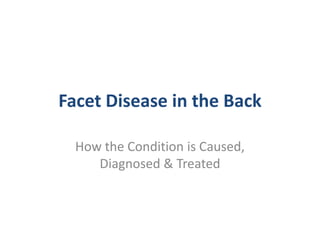 Facet Disease in the Back ,[object Object],How the Condition is Caused, Diagnosed & Treated,[object Object]