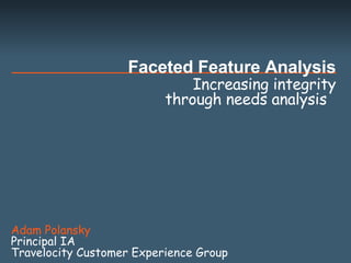 Increasing integrity through needs analysis  Faceted Feature Analysis Adam Polansky Principal IA  Travelocity Customer Experience Group  