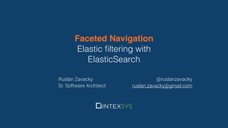 Faceted Navigation
Elastic ﬁltering with
ElasticSearch
Ruslan Zavacky
Sr. Software Architect
@ruslanzavacky
ruslan.zavacky@gmail.com
 