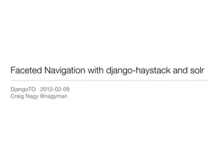 Faceted Navigation with django-haystack and solr
DjangoTO 2012-02-09
Craig Nagy @nagyman
 