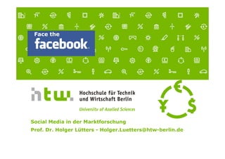 Face the




       Social Media in der Marktforschung
       Prof. Dr. Holger Lütters - Holger.Luetters@htw-berlin.de



Prof. Dr. Holger Lütters · Face the Facebook · Lange Nacht der Wissenschaften 28.Mai 2011   1
 