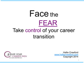Face the
FEAR
Take control of your career
transition
Hallie Crawford
www.halliecrawford.com
Copyright 2014
1
 