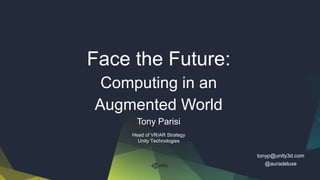 Tony Parisi
Head of VR/AR Strategy
Unity Technologies
Face the Future:
Computing in an
Augmented World
tonyp@unity3d.com
@auradeluxe
 