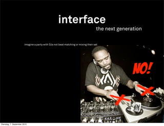 interface
                                                                                    the next generation

                        imagine a party with DJs not beat matching or mixing their set




Dienstag, 7. September 2010
 