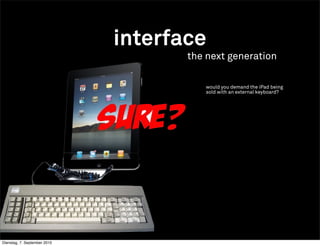 interface
                                     the next generation

                                        would you demand the iPad being
                                        sold with an external keyboard?




Dienstag, 7. September 2010
 