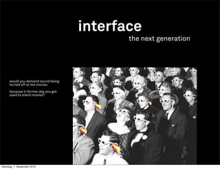 interface
                                             the next generation




      would you demand sound being
      turned off at the movies

      because in former day you got
      used to silent movies?




Dienstag, 7. September 2010
 