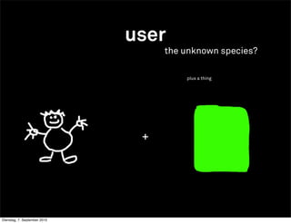 user
                                   the unknown species?

                                       plus a thing




                               +




Dienstag, 7. September 2010
 