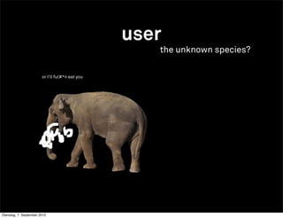 user
                                                    the unknown species?

                        or I‘ll fu(#*n eat you




Dienstag, 7. September 2010
 