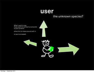 user
                                                               the unknown species?

                        What I want to say,
                        if you want to connect a consumer
                        to your product

                        allow him to mess around with it

                        or you‘re screwed.




Dienstag, 7. September 2010
 