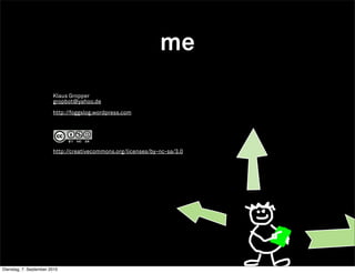 me
                        Klaus Gropper
                        gropbot@yahoo.de

                        http://foggslog.wordpress.com




                        http://creativecommons.org/licenses/by-nc-sa/3.0




Dienstag, 7. September 2010
 