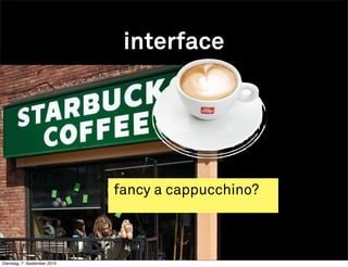 interface




                              fancy a cappucchino?



Dienstag, 7. September 2010
 