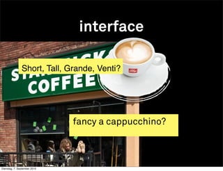 interface

               Short, Tall, Grande, Venti?




                              fancy a cappucchino?



Dienstag, 7. September 2010
 