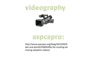 http://www.aspcapro.org/blog/2013/04/9-
dos-and-don%E2%80%99ts-for-creating-ah-
mazing-adoption-videos/
 