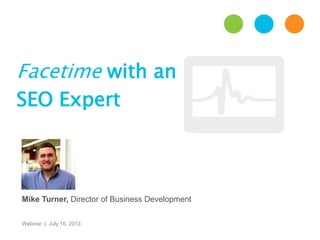 Facetime with an
SEO Expert
Webinar | July 16, 2013
Mike Turner, Director of Business Development
 