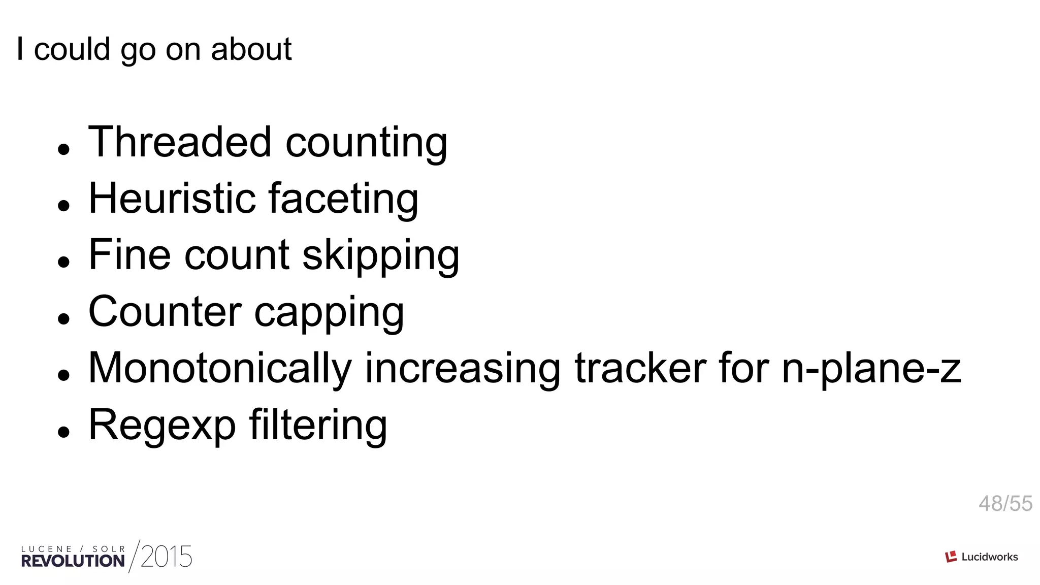 48/55
I could go on about
l  Threaded counting
l  Heuristic faceting
l  Fine count skipping
l  Counter capping
l  Monotonically increasing tracker for n-plane-z
l  Regexp filtering
 