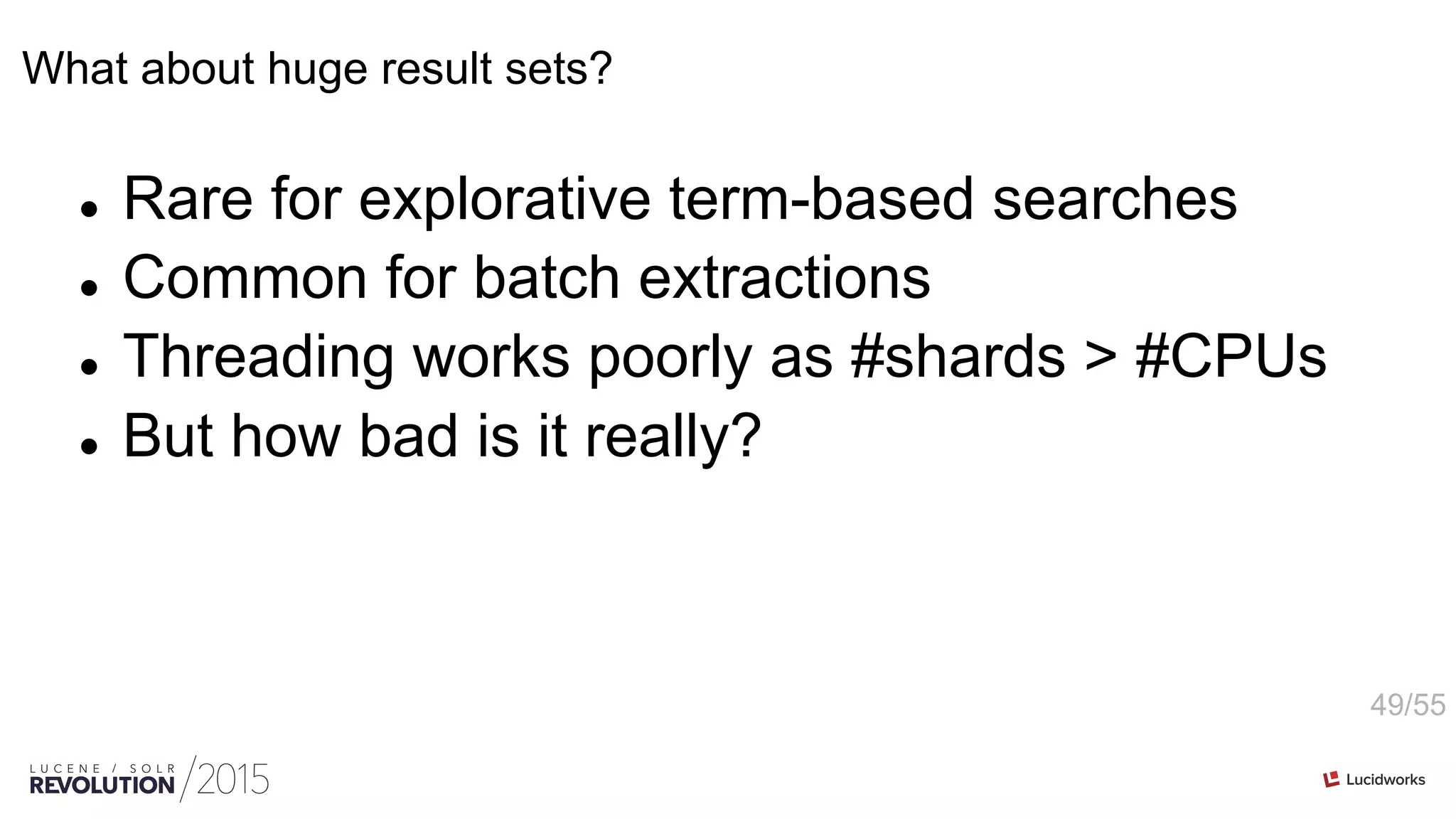 49/55
What about huge result sets?
l  Rare for explorative term-based searches
l  Common for batch extractions
l  Threading works poorly as #shards > #CPUs
l  But how bad is it really?
 