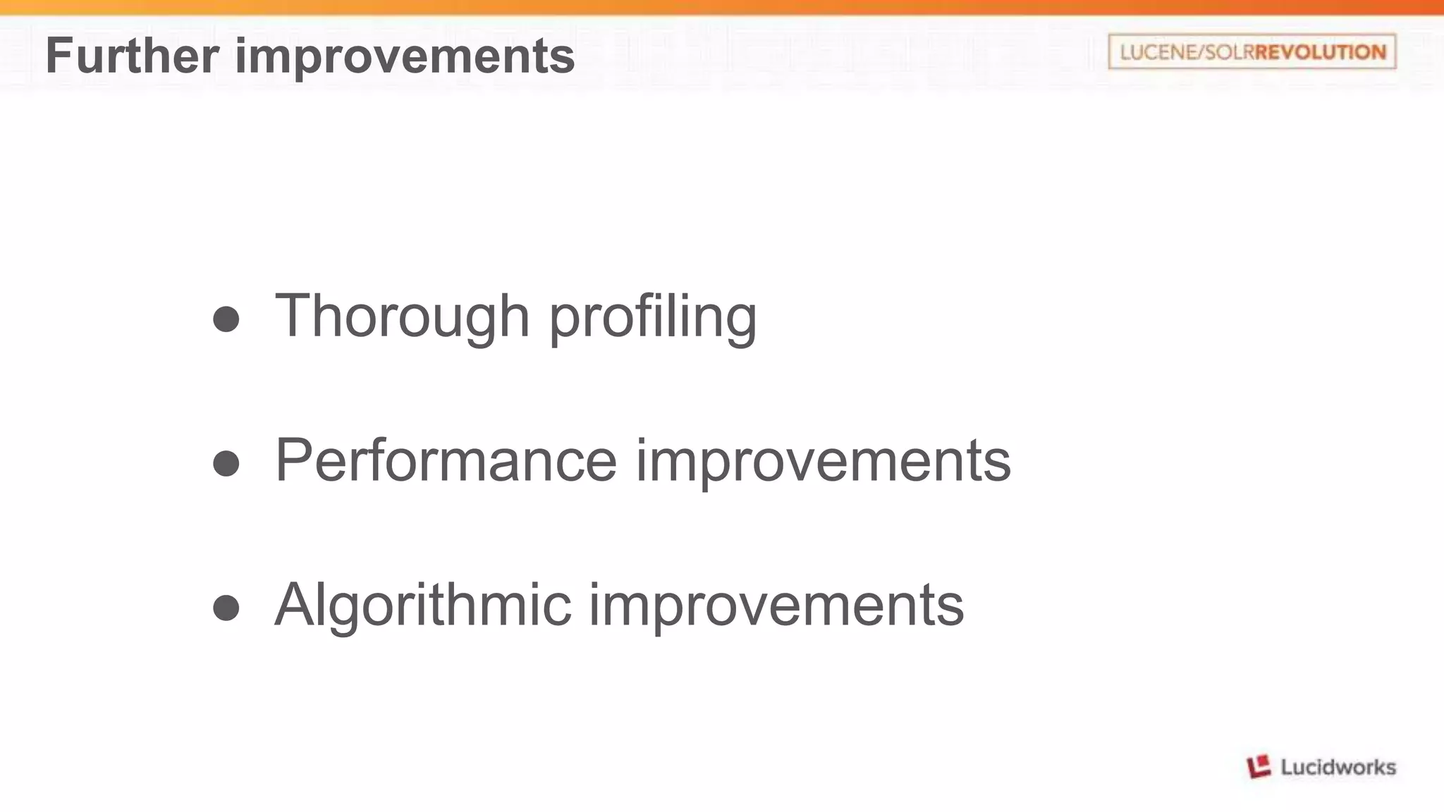 Further improvements 
● Thorough profiling 
● Performance improvements 
● Algorithmic improvements 
 
