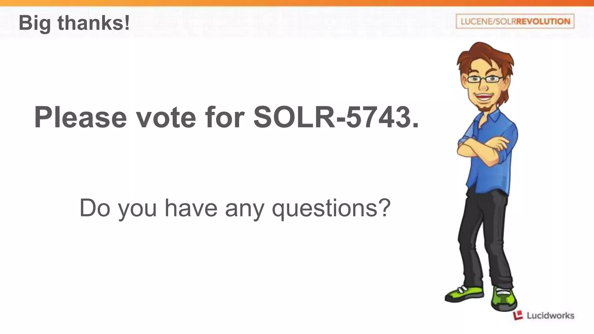 Big thanks! 
Please vote for SOLR-5743. 
Do you have any questions? 
