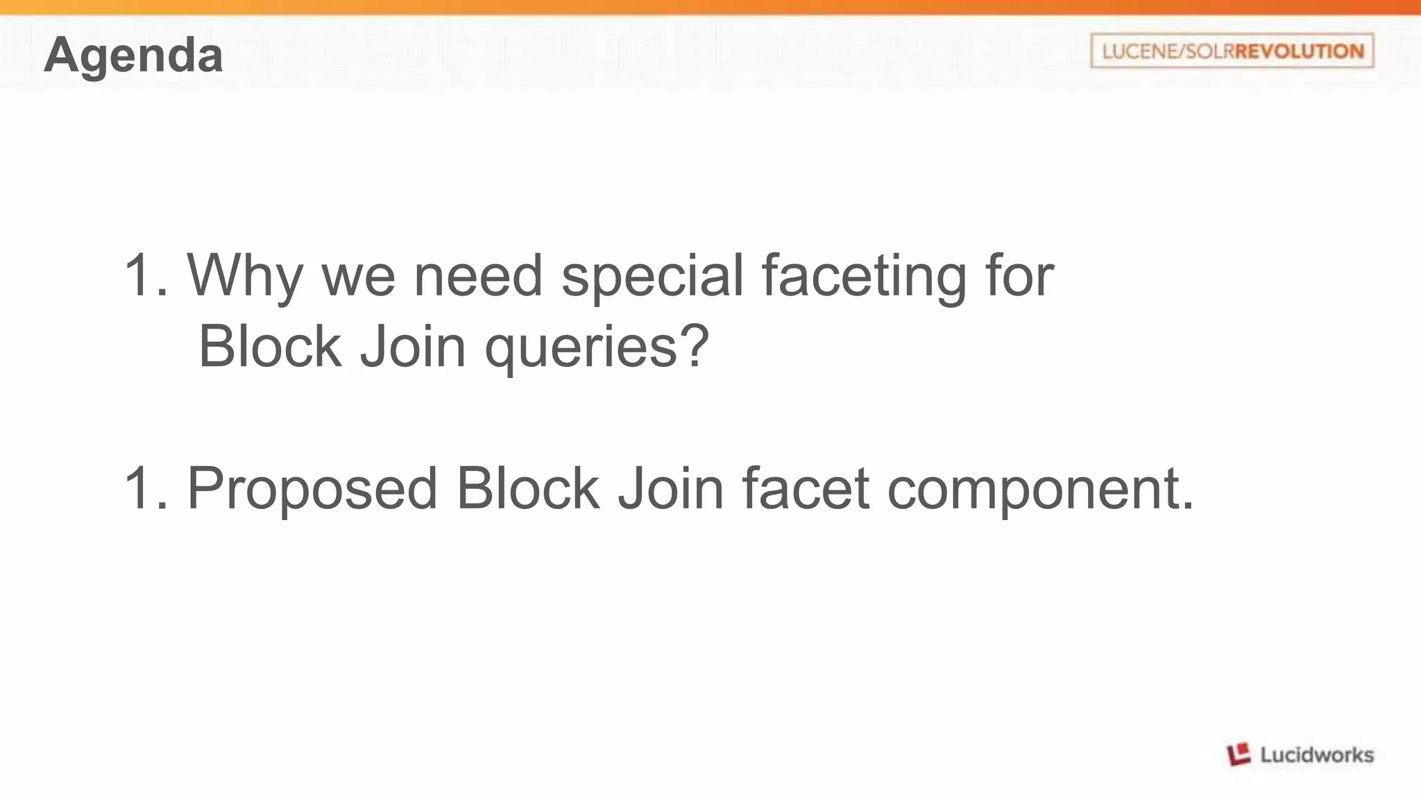 Agenda 
1. Why we need special faceting for 
Block Join queries? 
1. Proposed Block Join facet component. 
 