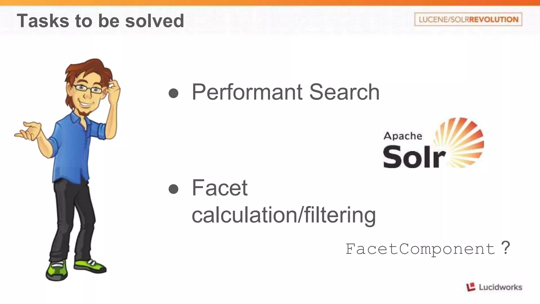 Tasks to be solved 
● Performant Search 
● Facet 
calculation/filtering 
FacetComponent ? 
 