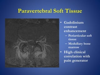 Paravertebral Soft Tissue
• Gadolinium
contrast
enhancement
– Periarticular soft
tissue
– Medullary bone
marrow
• High clinical
correlation with
pain generator
 