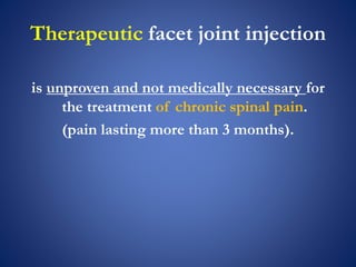 Therapeutic facet joint injection
is unproven and not medically necessary for
the treatment of chronic spinal pain.
(pain lasting more than 3 months).
 